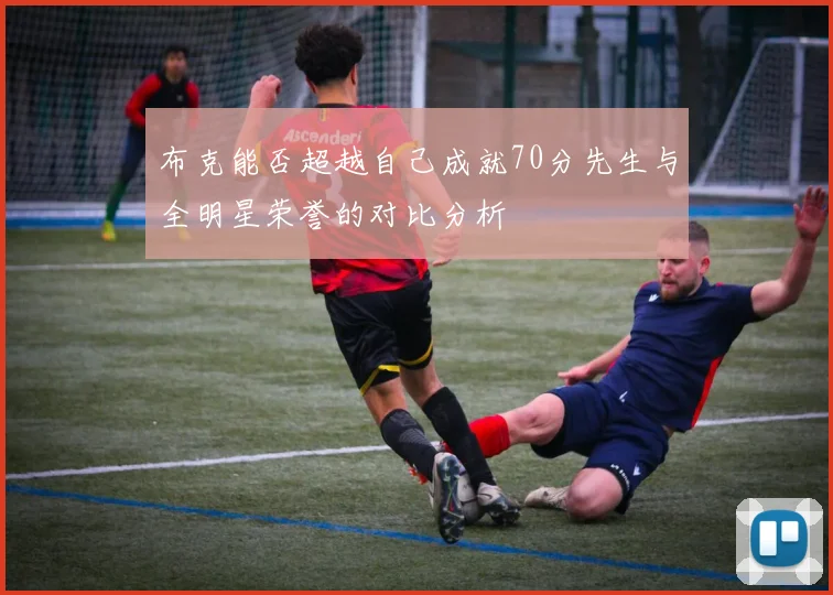 布克能否超越自己成就70分先生与全明星荣誉的对比分析