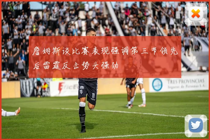 詹姆斯谈比赛表现强调第三节领先后雷霆反击势头强劲