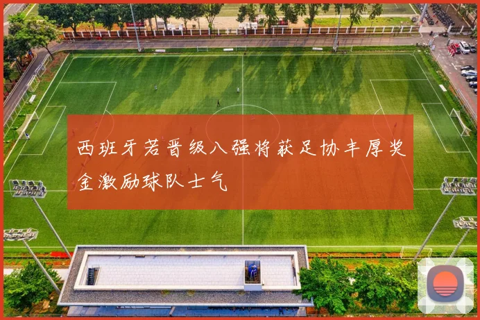 西班牙若晋级八强将获足协丰厚奖金激励球队士气