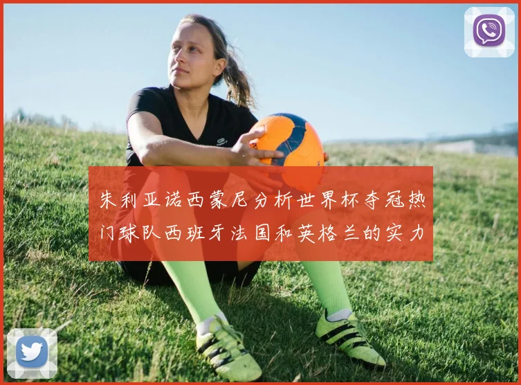 朱利亚诺西蒙尼分析世界杯夺冠热门球队西班牙法国和英格兰的实力与前景