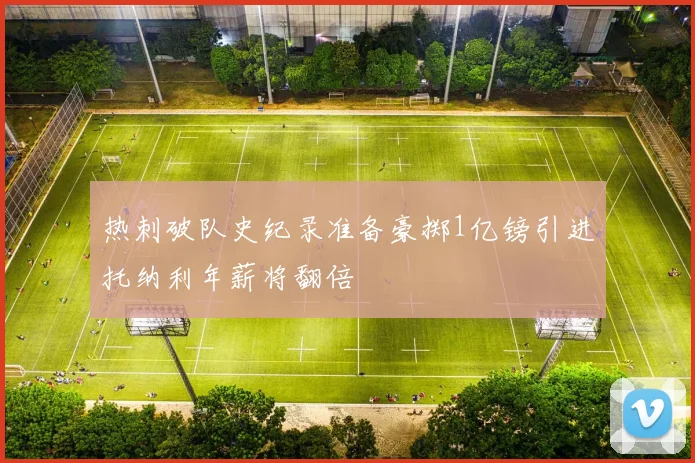 热刺破队史纪录准备豪掷1亿镑引进托纳利年薪将翻倍