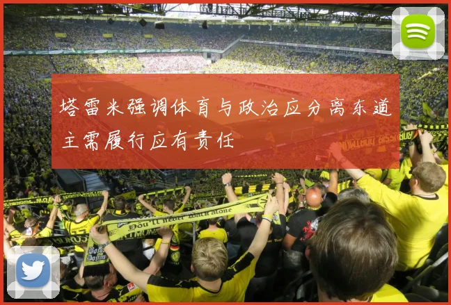 塔雷米强调体育与政治应分离东道主需履行应有责任