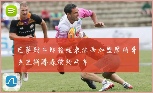 巴萨财年即将结束法蒂加盟摩纳哥克里斯滕森续约两年