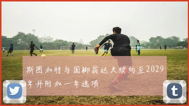 斯图加特与国脚翁达夫续约至2029年并附加一年选项