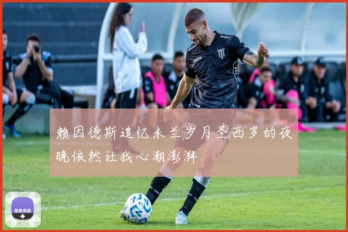 赖因德斯追忆米兰岁月圣西罗的夜晚依然让我心潮澎湃