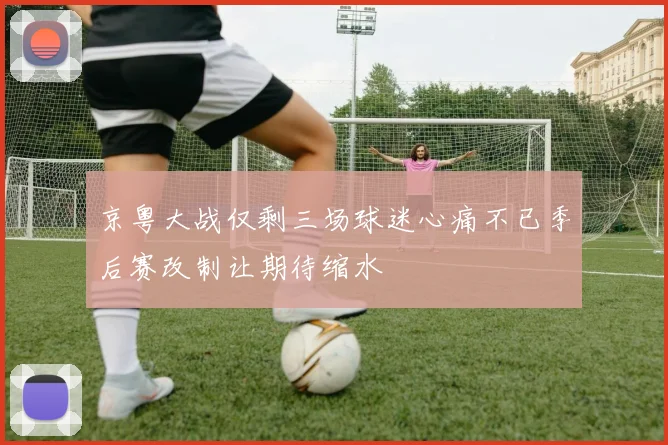 京粤大战仅剩三场球迷心痛不已季后赛改制让期待缩水