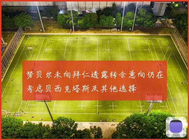 努贝尔未向拜仁透露转会意向仍在考虑贝西克塔斯及其他选择